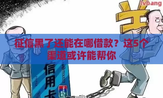 征信黑了还能在哪借款？这5个渠道或许能帮你