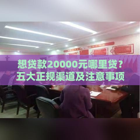 想贷款20000元哪里贷？五大正规渠道及注意事项全解析