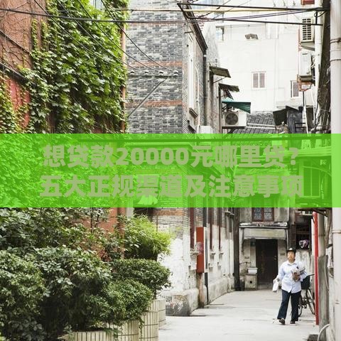 想贷款20000元哪里贷？五大正规渠道及注意事项全解析
