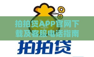 拍拍贷APP官网下载及客服电话指南：快速解决贷款疑问