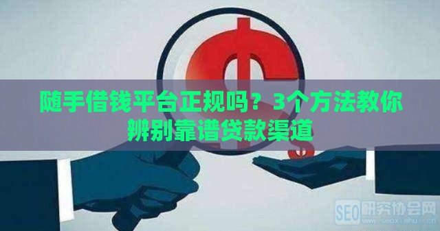 随手借钱平台正规吗?3个方法教你辨别靠谱贷款渠道 随手借钱平台正规吗?3个方法教你辨别靠谱贷款渠道