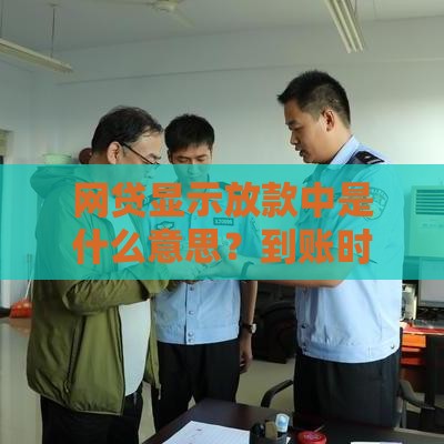 网贷显示放款中是什么意思？到账时间及常见问题解析
