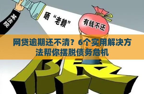 网贷逾期还不清？6个实用解决方法帮你摆脱债务危机
