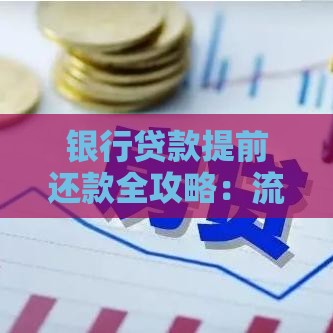 银行贷款提前还款全攻略：流程、利弊及注意事项