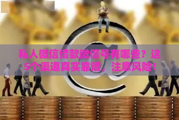 私人微信借款微信号有哪些？这5个渠道真实靠谱，注意风险！