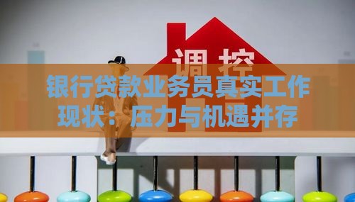 银行贷款业务员真实工作现状：压力与机遇并存