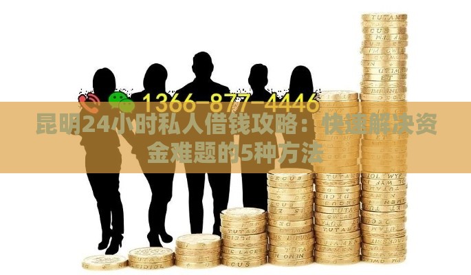昆明24小时私人借钱攻略：快速解决资金难题的5种方法