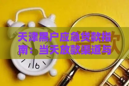 天津黑户应急贷款指南：当天放款渠道与注意事项