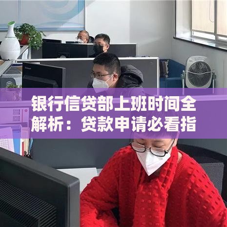 银行信贷部上班时间全解析：贷款申请必看指南