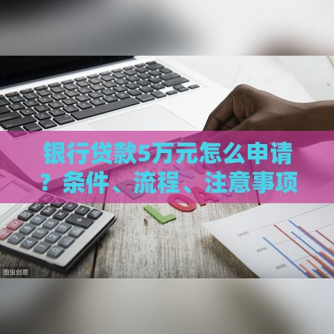 银行贷款5万元怎么申请？条件、流程、注意事项全解析