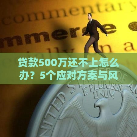 贷款500万还不上怎么办？5个应对方案与风险解析