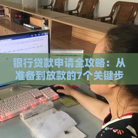 银行贷款申请全攻略：从准备到放款的7个关键步骤