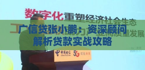 广信贷张小鹏：资深顾问解析贷款实战攻略