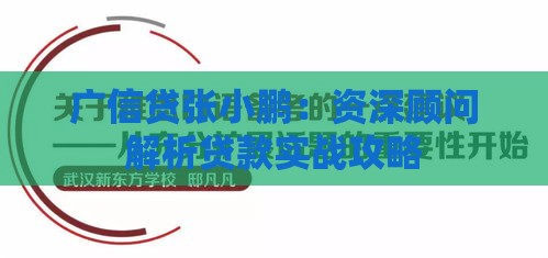 广信贷张小鹏：资深顾问解析贷款实战攻略
