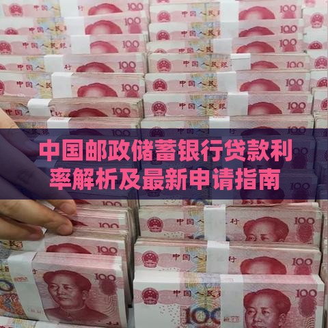 中国邮政储蓄银行贷款利率解析及最新申请指南