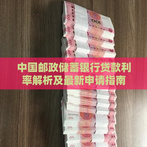 中国邮政储蓄银行贷款利率解析及最新申请指南