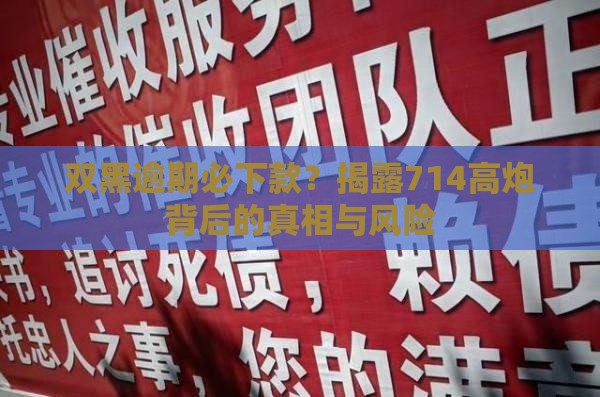双黑逾期必下款？揭露714高炮背后的真相与风险