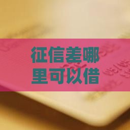 征信差哪里可以借钱？这6个渠道或许能帮你解决燃眉之急