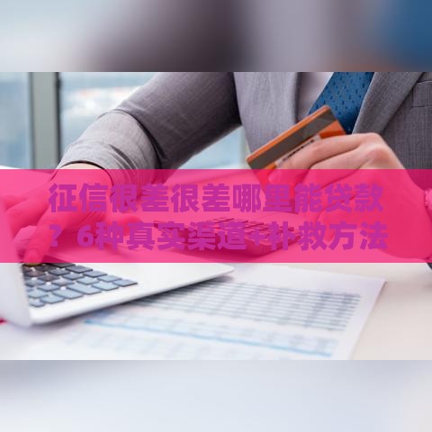 征信很差很差哪里能贷款？6种真实渠道+补救方法