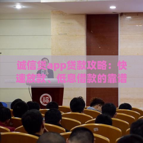 诚信贷app贷款攻略：快速放款、低息借款的靠谱平台解析