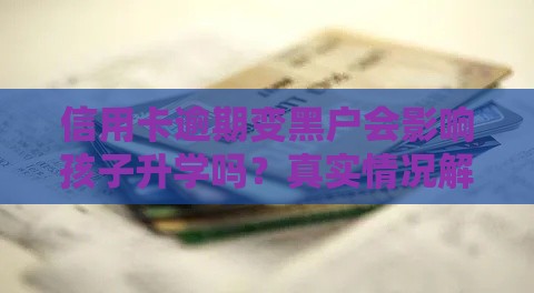 信用卡逾期变黑户会影响孩子升学吗？真实情况解析