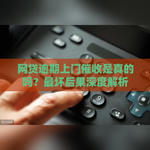 网贷逾期上门催收是真的吗？最坏后果深度解析