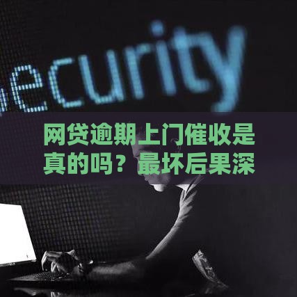 网贷逾期上门催收是真的吗？最坏后果深度解析