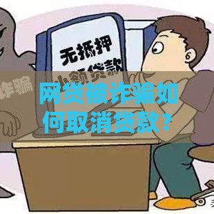 网贷被诈骗如何取消贷款？正确处理流程与注意事项