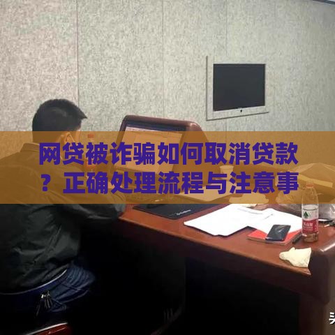网贷被诈骗如何取消贷款？正确处理流程与注意事项