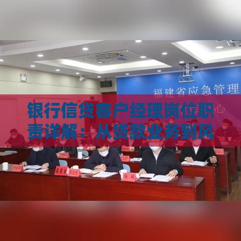 银行信贷客户经理岗位职责详解：从贷款业务到风险控制全解析