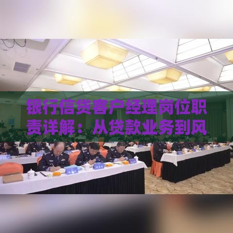 银行信贷客户经理岗位职责详解：从贷款业务到风险控制全解析