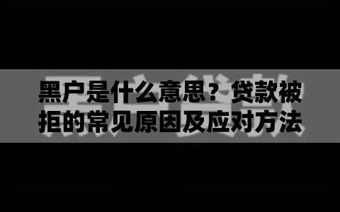 黑户是什么意思?贷款被拒的常见原因及应对方法 黑户是什么意思?贷款被拒的常见原因及应对方法