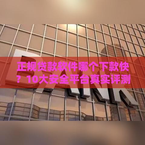 正规贷款软件哪个下款快？10大安全平台真实评测