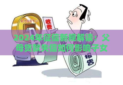 2024年征信新规解读：父母贷款失信如何影响子女入学与就业