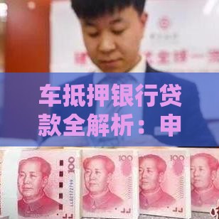 车抵押银行贷款全解析：申请流程、利率与风险指南