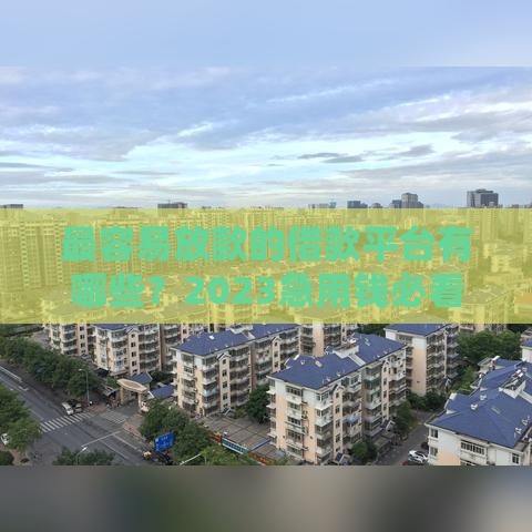 最容易放款的借款平台有哪些？2023急用钱必看清单