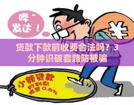 贷款下款前收费合法吗？3分钟识破套路防被骗