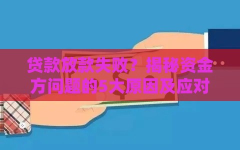 贷款放款失败？揭秘资金方问题的5大原因及应对技巧