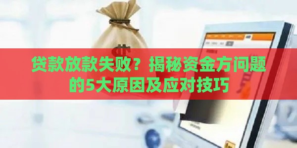 贷款放款失败？揭秘资金方问题的5大原因及应对技巧