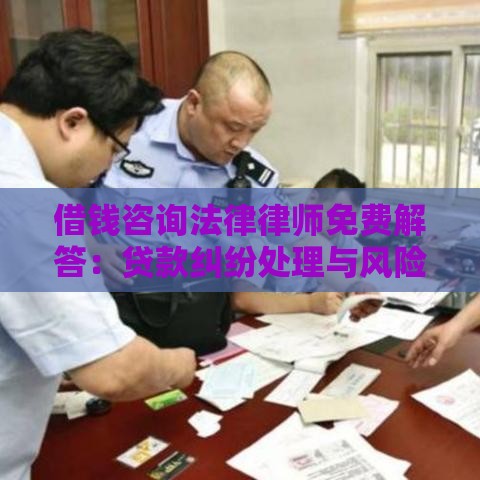 借钱咨询法律律师免费解答：贷款纠纷处理与风险规避指南