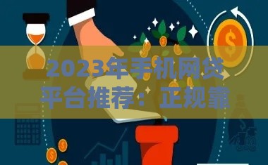2023年手机网贷平台推荐：正规靠谱的5大平台选择指南
