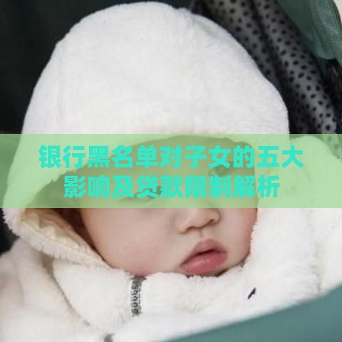 银行黑名单对子女的五大影响及贷款限制解析