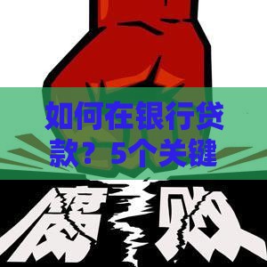 如何在银行贷款？5个关键步骤帮你快速通过审批