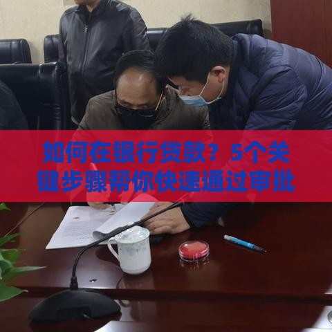 如何在银行贷款？5个关键步骤帮你快速通过审批