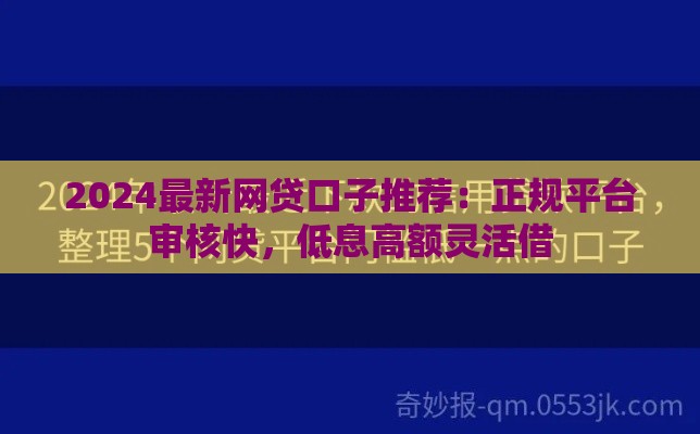 2024最新网贷口子推荐：正规平台审核快，低息高额灵活借