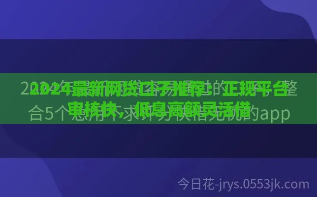 2024最新网贷口子推荐：正规平台审核快，低息高额灵活借