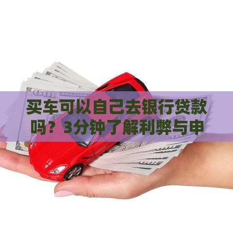 买车可以自己去银行贷款吗？3分钟了解利弊与申请流程