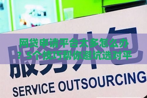 网贷申请平台太多怎么办？5个技巧帮你避坑选对平台