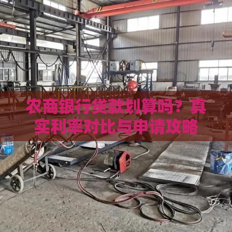 农商银行贷款划算吗?真实利率对比与申请攻略 农商银行贷款划算吗?真实利率对比与申请攻略