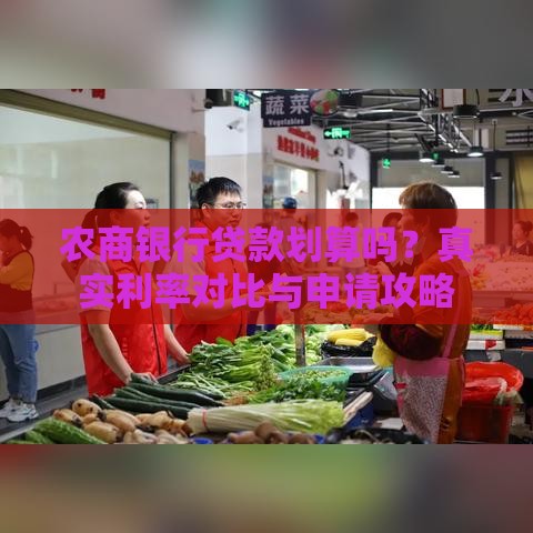农商银行贷款划算吗?真实利率对比与申请攻略 农商银行贷款划算吗?真实利率对比与申请攻略